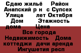 “Сдаю жильё“ › Район ­ Анапский р-н. с.Супсех › Улица ­ 60.лет.Октября › Дом ­ 7 › Этажность дома ­ 2 › Цена ­ 10 000 - Все города Недвижимость » Дома, коттеджи, дачи аренда   . Ингушетия респ.,Магас г.